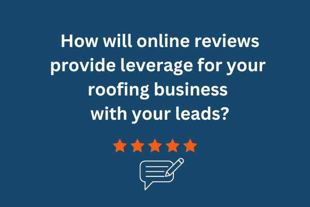 How will online reviews provide leverage for your roofing business with yor leads?